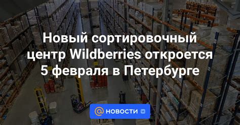 Новый сортировочный центр Wildberries откроется 5 февраля в Петербурге ...