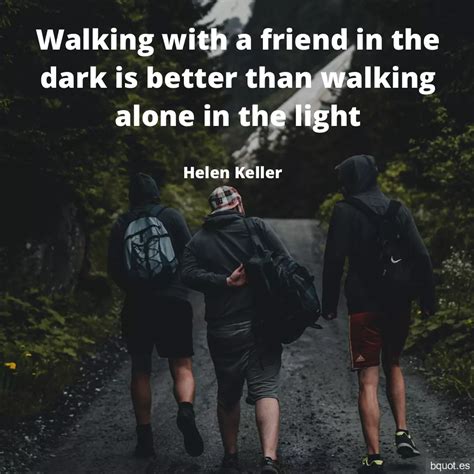 Walking With A Friend In The Dark Is Better Than Walking Alone In The