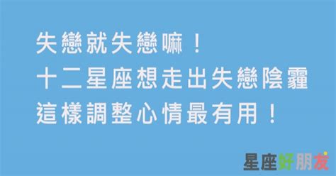 總會好的，失戀沒什麼大不了！十二星座調整失戀心態，這招有用！ 星座好朋友