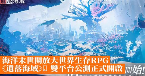 海洋末世開放大世界生存rpg《遺落海域》雙平台公測正式開啟上市活動 香港手機遊戲網 Gameappshk