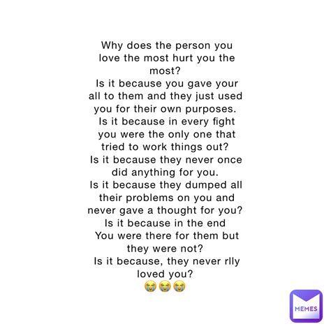 Why does the person you love the most hurt you the most? Is it because ...