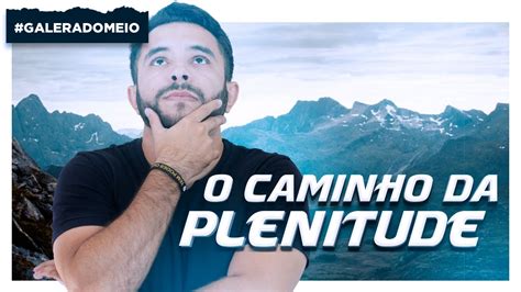 Esse O Verdadeiro Caminho Para A Plenitude Youtube