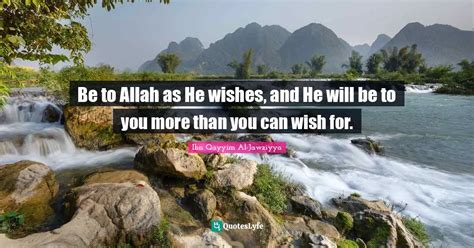 Be To Allah As He Wishes And He Will Be To You More Than You Can Wish