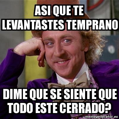 Meme Willy Wonka Asi Que Te Levantastes Temprano Dime Que Se Siente