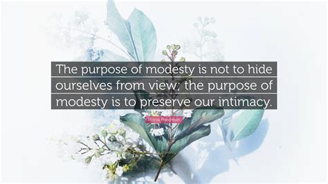 Manis Friedman Quote: “The purpose of modesty is not to hide ourselves ...