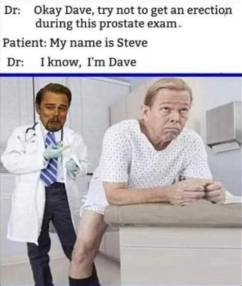 Dr Okay Dave Try Not To Get An During This Prostate Exam