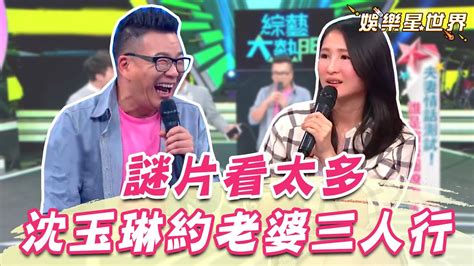 沈玉琳約老婆摩鐵三人行！芽芽無情吐槽：你是看到x片劇情吧！｜ Star World Youtube