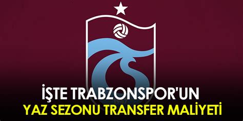 Te Trabzonspor Un Yaz Sezonu Transfer Maliyeti Trabzon Haber Haber