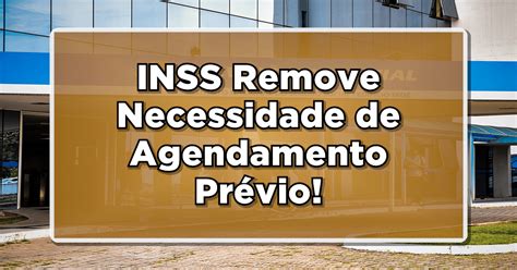 Inss Remove Necessidade De Agendamento Pr Vio Para Solicitar Benef Cio