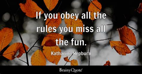 If you obey all the rules you miss all the fun. - Katharine Hepburn ...