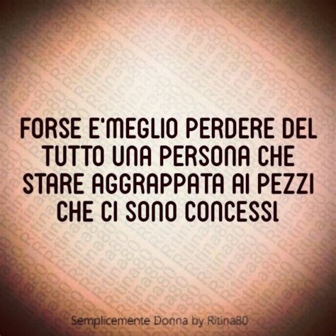 Forse E Meglio Perdere Del Tutto Una Persona Che Stare Aggrappata Ai