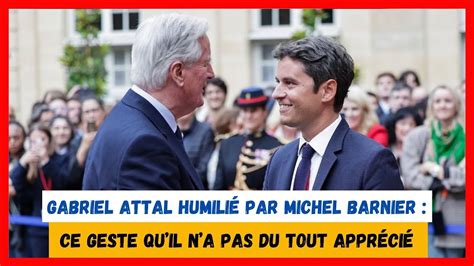 Gabriel Attal Humili Par Michel Barnier Ce Geste Quil Na Pas Du