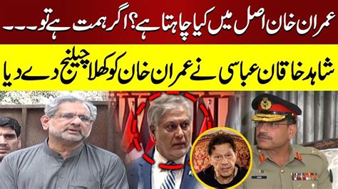 PMLN Shahid Khaqan Abbasi Open Challenge To Imran Khan Shahid Khaqan