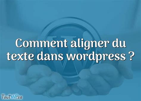 Comment Aligner Du Texte Dans Wordpress ToutWP Ca