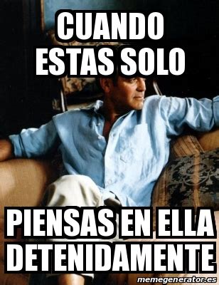 Meme Personalizado Cuando Estas Solo Piensas En Ella Detenidamente