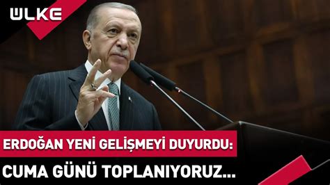 Erdoğan Yeni Gelişmeyi Duyurdu Cuma Günü Toplanıyoruz SONDAKİKA