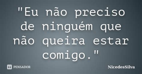 Não Preciso De Ninguém Fingindo Que Gosta Do Meu Filho - "Eu não preciso de ninguém que... NicedesSilva - Pensador