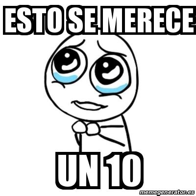 Meme Por Favor ESTO SE MERECE UN 10 25201345