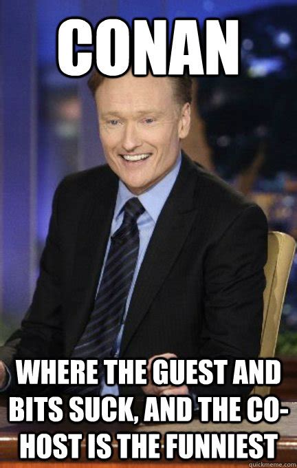 Conan Where The Guest And Bits Suck And The Co Host Is The Funniest