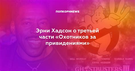 Эрни Хадсон о третьей части «Охотников за привидениями»