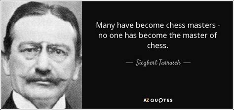 Siegbert Tarrasch quote: Many have become chess masters - no one has become...