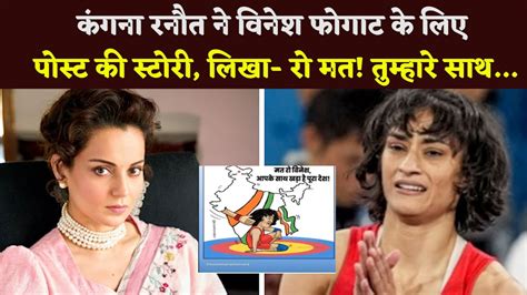 Kangana Ranaut Posted A Story For Vinesh Phogat Wrote Don T Cry