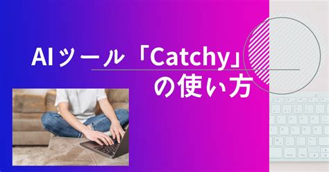 【10分解説】aiツール「catchy」レビュー【無料でも使える】