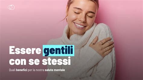 Essere Gentili Con Se Stessi Verso Un Maggior Benessere Mentale