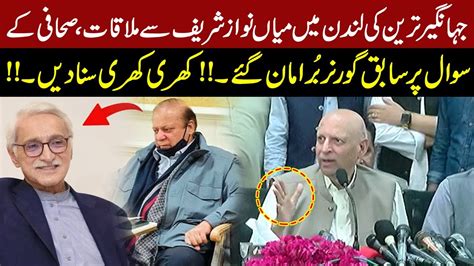 Jahangir Tareen S Meet With Nawaz Sharif In London Ex Governor