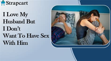 I Love My Husband But I Don T Want To Have Sex With Him Strapcart