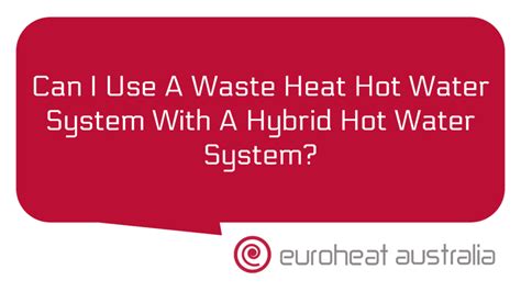 Can I Use A Waste Heat Hot Water System With A Hybrid Hot Water System Euroheat Australia WA