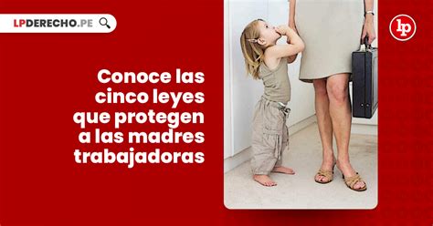 Conoce Las Cinco Leyes Que Protegen A Las Madres Trabajadoras Lp