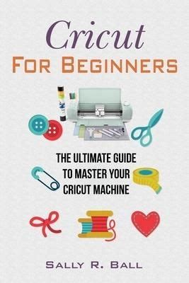 Cricut for beginners the ultimate guide to master your cricut machine ...