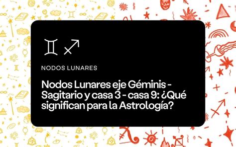 Nodos Lunares eje Géminis Sagitario y casa 3 casa 9 Qué