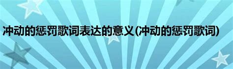 冲动的惩罚歌词表达的意义 冲动的惩罚歌词 科学教育网