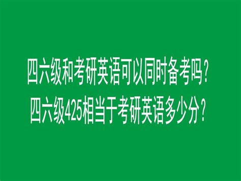 四六级和考研英语可以同时备考吗？四六级425相当于考研英语多少分？ 知乎