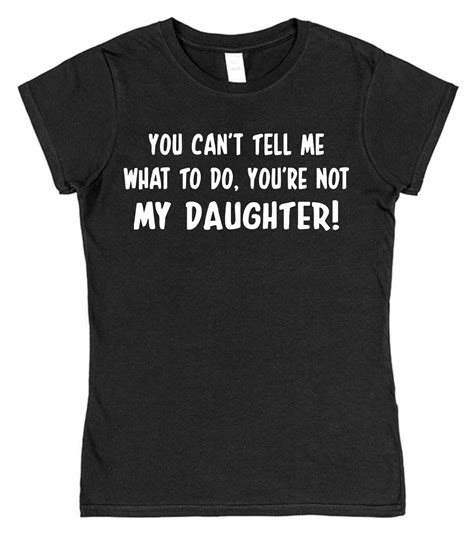 You Cant Tell Me What To Do Youre Not My Daughter Cotton T Shirt