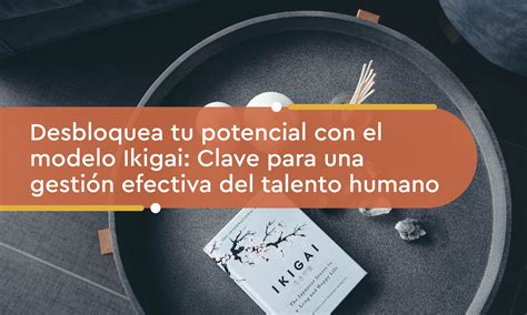 Desbloquea tu potencial con el modelo Ikigai Clave para una gestión