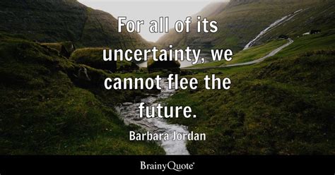 Barbara Jordan - For all of its uncertainty, we cannot...