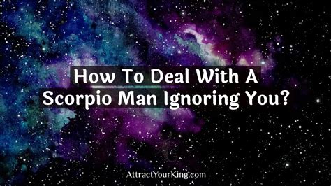 How To Deal With A Scorpio Man Ignoring You Attract Your King