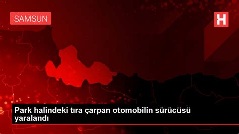 Park halindeki tıra çarpan otomobilin sürücüsü yaralandı Haberler