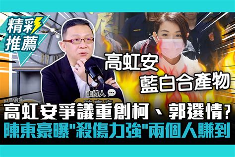 【cnews】高虹安爭議重創柯、郭選情？陳東豪曝「殺傷力強」兩個人賺到 匯流新聞網