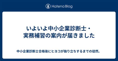 いよいよ中小企業診断士・実務補習の案内が届きました 中小企業診断士合格後にヒヨコが独り立ちするまでの徒然。