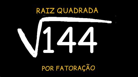 RAIZ QUADRADA POR FATORAÇÃO 144 YouTube