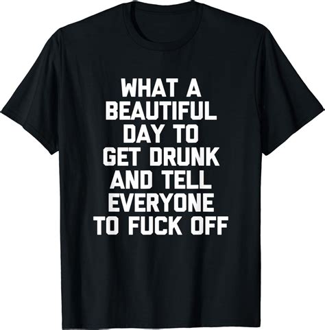 What A Beautiful Day To Get Drunk Tell Everyone To Fuck Off T Shirt Amazon De Bekleidung