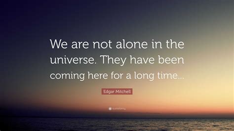 Edgar Mitchell Quote We Are Not Alone In The Universe They Have Been