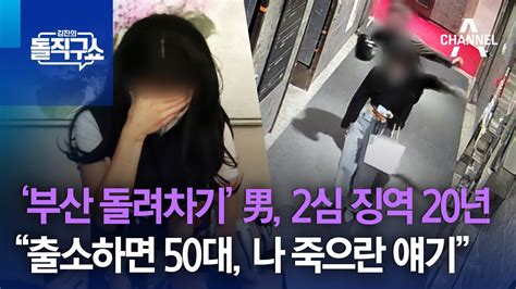 ‘부산 돌려차기 男 2심 징역 20년피해자 “출소하면 50대 나 죽으란 얘기” 김진의 돌직구 쇼 1272 회