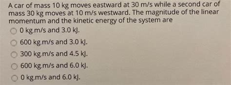 Solved A Car Of Mass 10 Kg Moves Eastward At 30 M S While A