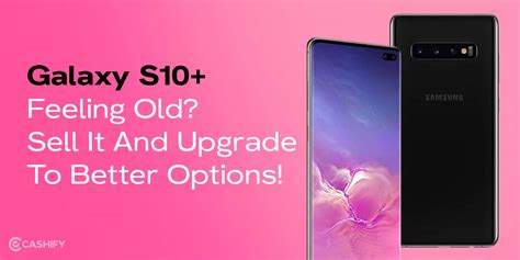 Samsung Galaxy S10 Feeling Old Sell It And Upgrade To Better Options