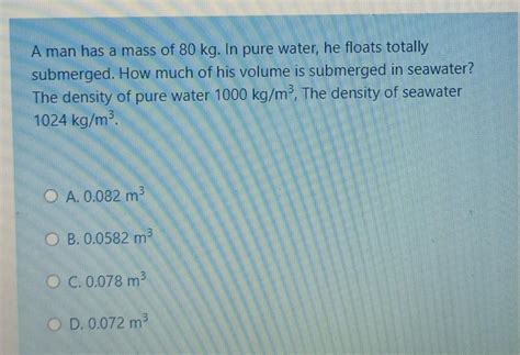 Solved A Man Has A Mass Of 80 Kg In Pure Water He Floats Chegg